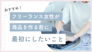 フリーランス女性が商品を作る前に最初にしたいこと