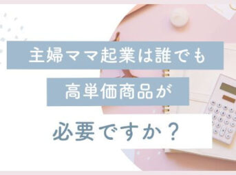 主婦ママ起業は誰でも高単価商品が必要ですか？