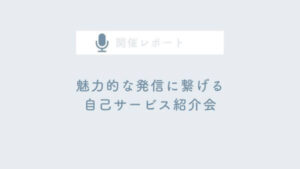 主婦ママ起業家さんの魅力的な発信に繋げる自己サービス紹介会