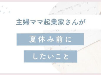 主婦ママ起業家さんが夏休み前にしたいこと