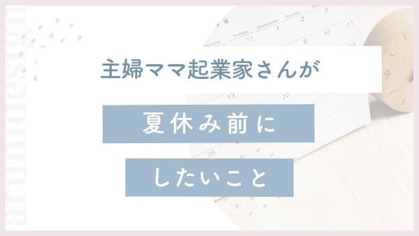 主婦ママ起業家さんが夏休み前にしたいこと