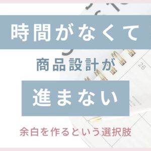 時間がなくて商品づくりが進まない｜余白を作るという選択肢