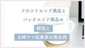 フロントエンド商品とバックエンド商品の解説と主婦ママ起業家の商品例