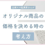 主婦ママ起業家さんがオリジナル商品の価格を決める時の考え方