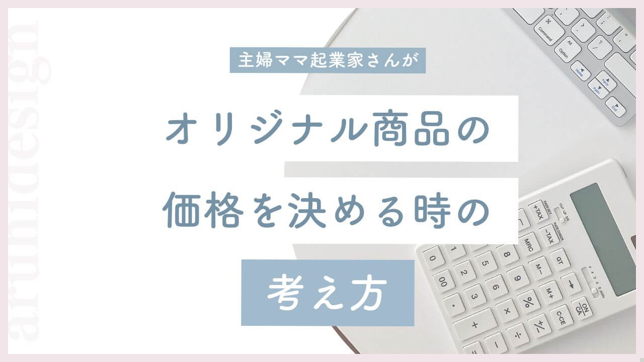 主婦ママ起業家さんがオリジナル商品の価格を決める時の考え方