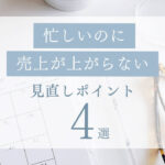 忙しいのに売上が上がらない主婦ママ起業家さんの見直しポイント4選