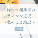主婦ママ起業家のリアルな近況後編