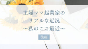 主婦ママ起業家のリアルな近況後編