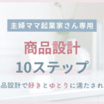 主婦ママ起業家さんの商品設計10ステップ